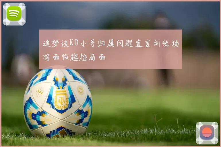 追梦谈KD小号归属问题直言训练场将面临尴尬局面