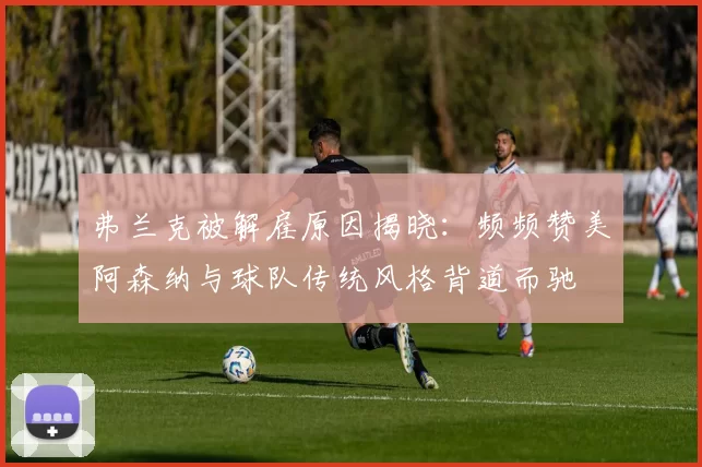 弗兰克被解雇原因揭晓：频频赞美阿森纳与球队传统风格背道而驰