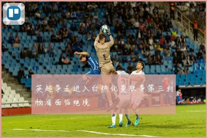 英超争五进入白热化曼联争第三利物浦面临绝境