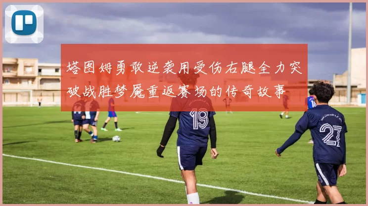 塔图姆勇敢逆袭用受伤右腿全力突破战胜梦魇重返赛场的传奇故事