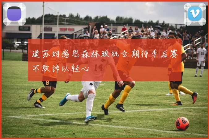 道苏姆感恩森林狼机会期待季后赛不敢掉以轻心