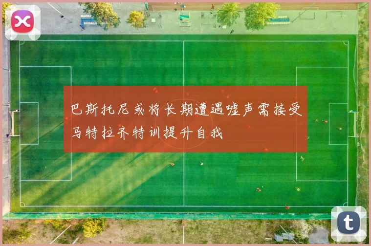 巴斯托尼或将长期遭遇嘘声需接受马特拉齐特训提升自我
