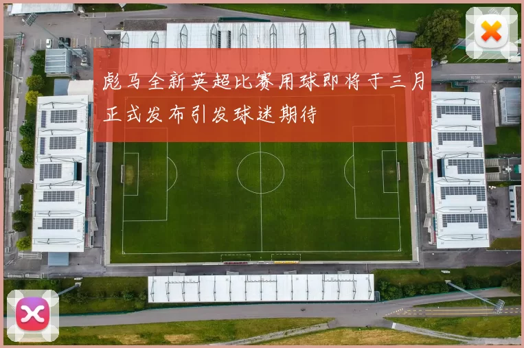 彪马全新英超比赛用球即将于三月正式发布引发球迷期待